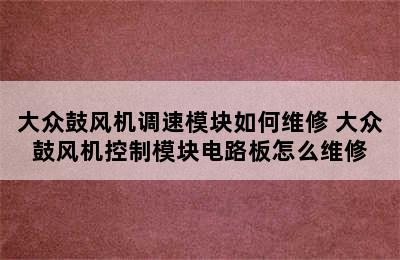 大众鼓风机调速模块如何维修 大众鼓风机控制模块电路板怎么维修